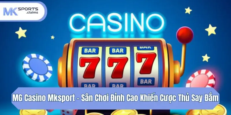 MG Casino Mksport - Sân Chơi Đỉnh Cao Khiến Cược Thủ Say Đắm